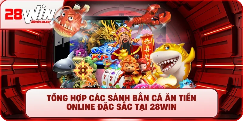 Bắn Cá Ăn Tiền Online - Săn Boss Đã Tay, Rút Tiền Uy Tín 3 Tổng hợp các sảnh bắn cá ăn tiền online đặc sắc tại 28win