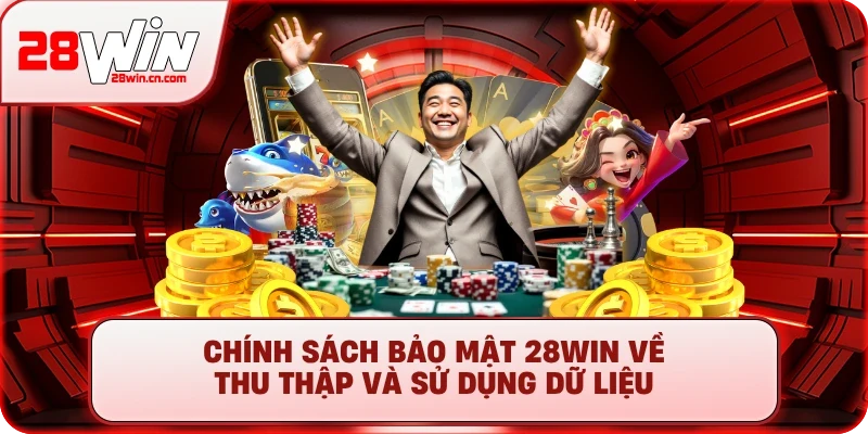 Chính Sách Bảo Mật 28Win – Cam Kết An Toàn Tuyệt Đối 2025 2 Chính sách bảo mật 28Win về thu thập và sử dụng dữ liệu