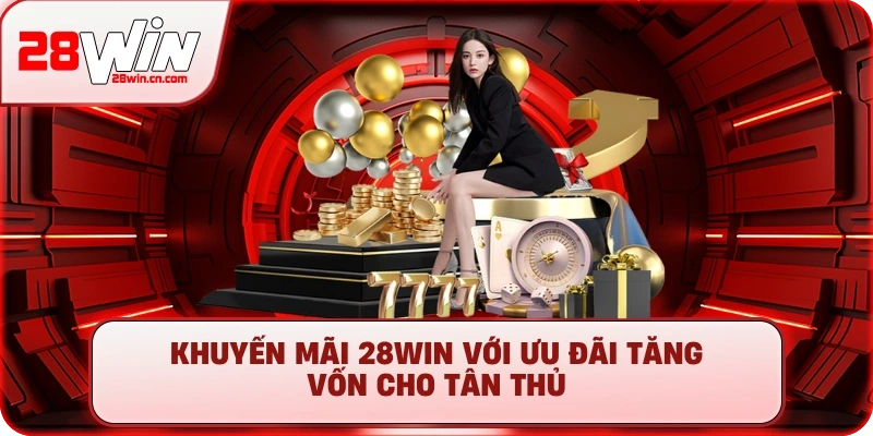 Khuyến Mãi 28Win: Săn Giftcode & Ưu Đãi Khủng Mới Nhất 1 Khuyến mãi 28Win với ưu đãi tăng vốn cho tân thủ